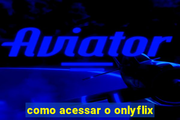 como acessar o onlyflix